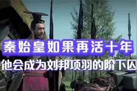 秦始皇如果再活十年，他会成为刘邦项羽的阶下囚吗？视频封面