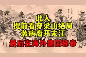 此人提前看穿梁山结局，装病离开宋江，最后在海外建国当了皇帝视频封面