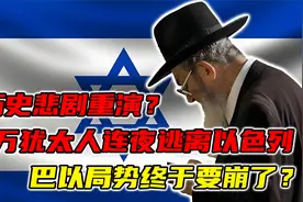 历史悲剧重演？47万犹太人连夜逃离以色列，巴以局势终于要崩了？视频封面