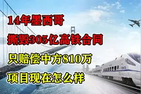 14年墨西哥撕毁305亿高铁合同,只赔偿中方810万,项目现在怎么样视频封面