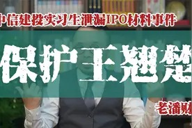 保护王翘楚：中信建投实习生泄漏IPO材料事件的另一面！视频封面