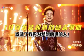 10首无法超越的励志歌曲，超好听超经典，激励无数梦想前进的人！