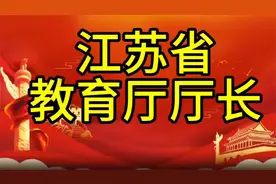 现任江苏省教育厅厅长，您知道是谁吗，我们一起了解一下视频封面