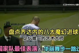 足坛唯一的艺术大师，盘点齐达内的八大魔幻进球‘’视频封面