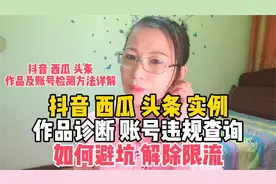 抖音 西瓜 头条 实例，作品诊断 账号违规查询，如何避坑 解限流视频封面