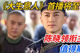 《大生意人》首播将至，陈晓领衔主演，朱亚文作配，值得期待视频封面