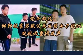 绝不放过！邯郸被害男孩父亲发誓为子报仇，央视做重磅发声！视频封面