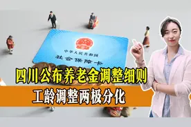 四川公布养老金调整细则，标准下降！工龄调整两极分化，一起了解视频封面