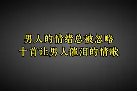 男人情绪总被忽略，盘点十首男人的催泪情歌，哪首戳中过你的泪点