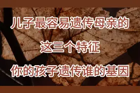 儿子最容易遗传母亲的这三个特征，你的孩子遗传谁的基因视频封面