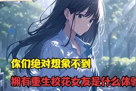 你们绝对想象不到拥有重生校花女友是什么体验视频封面
