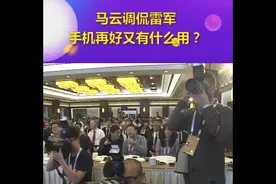 马云调侃雷军手机再好又有什么用？刘强东会站哪边A24737视频封面