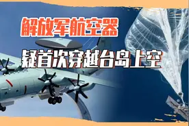 解放军航空器疑首次穿越台岛上空！海空双管齐下，台当局该小心了视频封面