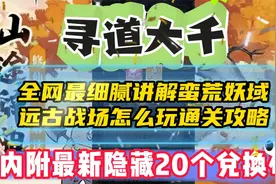 寻道大千全网最细腻讲解蛮荒妖域怎么玩通关攻略内附最新20兑换码视频封面