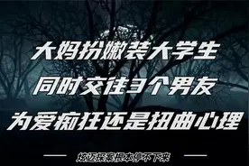 大妈扮嫩装大学生，同时交往3个男友，为爱痴狂还是扭曲心理视频封面