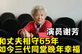 著名演员谢芳：和丈夫相守65年，如今三代同堂晚年幸福视频封面