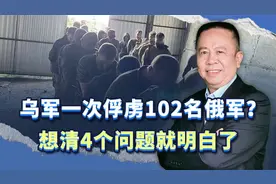 乌军在俄罗斯境内一次俘虏102名俄军，四大情况给出真相视频封面