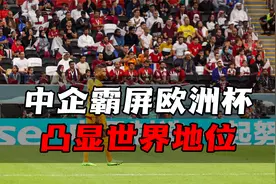 中国广告霸屏欧洲杯，中国企业背后的世界经济地位已经不可估量！视频封面