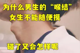 为什么男生的“喉结”，女生不能随便摸？碰了又会怎样呢？视频封面
