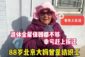 88岁北京大妈曾是纺织工，退休金雇保姆都不够，幸亏赶上拆迁视频封面