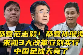 恭喜范志毅！恭喜孙继海，宋凯3大改革立刻实行，中国足球天亮了视频封面