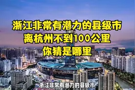 浙江非常有潜力的县级市，离杭州不到100公里，你猜是哪里？视频封面
