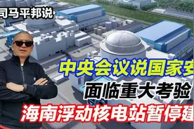 中央会议说国家安全面临重大考验，海南浮动核电站为避祸暂停建设
