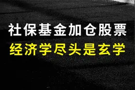 社保基金加仓股票比例可达40%，经济学的尽头是玄学视频封面