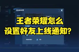 王者荣耀怎么设置好友上线通知？