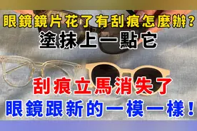 眼镜镜片花了有刮痕，怎么办？涂抹上一点它，眼镜跟新的一模一样