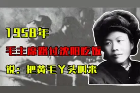 1958年，毛主席路过沈阳吃饭，吃一口马上说：把黄毛丫头叫过来