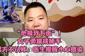 他摸我下面”！女子勇擒咸猪手，男方不认账，医生提醒小心感染视频封面
