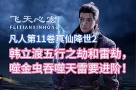 韩立渡五行之劫和雷劫，噬金虫吞噬天雷要进阶！凡人修仙传11卷2