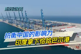 莫迪砸了几亿美元，加速布局恰哈巴尔港，不料眼前就存在两大问题视频封面