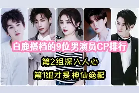 白鹿搭档的9位男演员CP排行，第2组深入人心，第1组才是神仙绝配