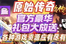 原始传奇官方豪华礼包码大放送，各种游戏资源应有尽有，机不可失