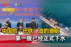 给“巴铁”造的潜艇，首艘已经下水，距离全部交付，其实也不远了视频封面
