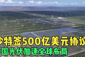 沙特签500亿美元协议，中国光伏加速全球布局，美国无暇遏制崛起视频封面