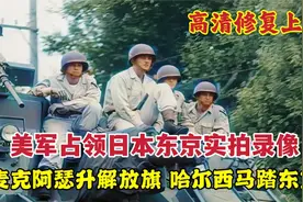 美军占领日本东京实拍录像，麦克阿瑟升解放旗，哈尔西马踏东京视频封面