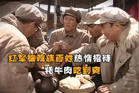 红军途径川西地区，被藏族百姓热情招待，牦牛肉吃到爽视频封面