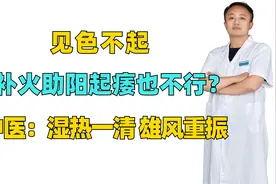 见色不起，补火助阳起痿也不行？中医：湿热一清，雄风重振视频封面