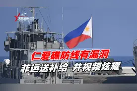 仁爱礁防线有漏洞，菲成功运送补给，并视频炫耀，我军不能姑息