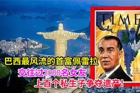 巴西最风流的首富，交往过2000名女友，上百个私生子争夺遗产！视频封面