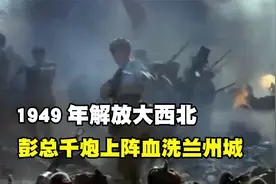 1949年解放大西北，主席下令全歼马家军，彭总千炮上阵血洗兰州城视频封面