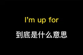 I'm up for到底是什么意思？
