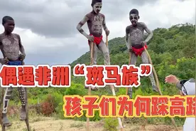偶遇非洲“斑马族”，孩子们为何踩高跷视频封面