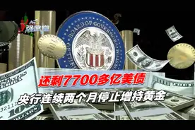 还剩7700多亿美债，央行连续两个月停止增持黄金视频封面