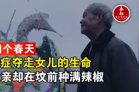 癌症夺走女儿的生命，70岁老父亲却在坟前种满辣椒，结局催人泪下视频封面