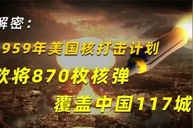 解密：1959年美国核打击计划，欲将870枚核弹覆盖中国117城！视频封面
