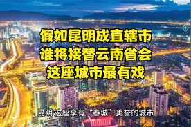 假如昆明成直辖市，谁将接替云南省会？这座城市最有戏！